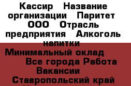 Кассир › Название организации ­ Паритет, ООО › Отрасль предприятия ­ Алкоголь, напитки › Минимальный оклад ­ 26 000 - Все города Работа » Вакансии   . Ставропольский край,Невинномысск г.